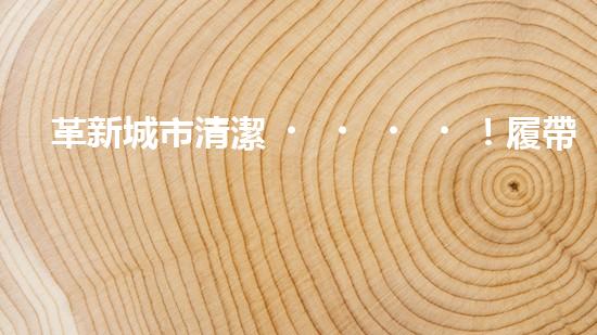 革新城市清潔！履帶式智能機(jī)器人：深入泥潭，消除污垢，誰將拯救我們的城市？